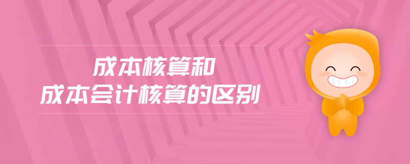 成本核算和成本會(huì)計(jì)核算的區(qū)別