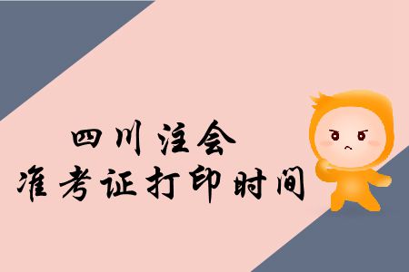 快來(lái)看！2019年四川注會(huì)準(zhǔn)考證打印時(shí)間公布了！