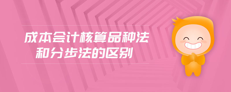 成本會計核算品種法和分步法的區(qū)別