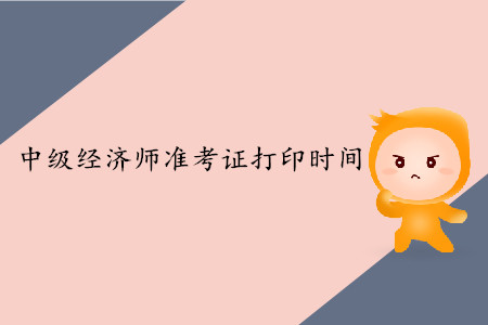 2019年中級經(jīng)濟師準考證開始打印了嗎？