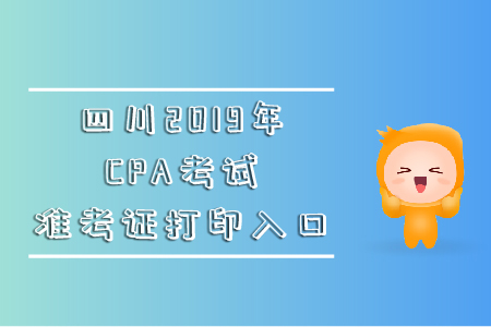 四川2019年CPA考試準(zhǔn)考證打印入口在哪里？