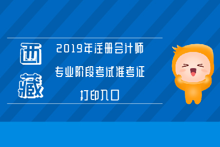 西藏2019年注冊會計師專業(yè)階段考試準考證打印入口