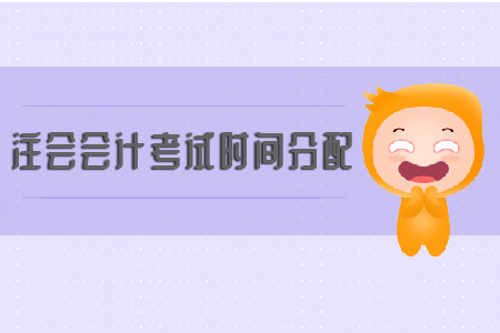 2019年注會(huì)會(huì)計(jì)考試時(shí)間分配你知道嗎？