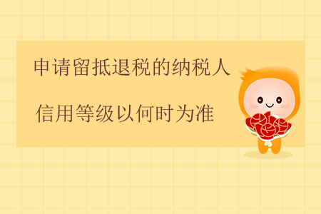 申請留抵退稅的納稅人信用等級以何時為準？