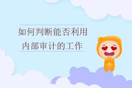如何判斷能否利用內(nèi)部審計(jì)的工作？