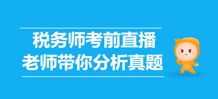 2019年稅務(wù)師考前直播講解，老師帶你分析歷年真題！