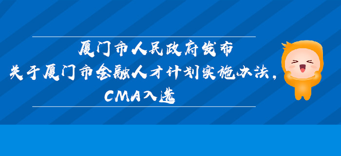 廈門市人民政府發(fā)布關(guān)于廈門市金融人才計劃實施辦法，CMA入選