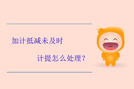 加計(jì)抵減未及時(shí)計(jì)提怎么處理？