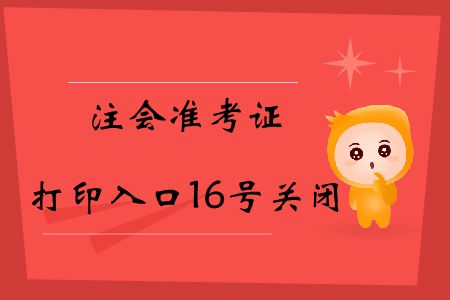 注意！2019年注會準(zhǔn)考證打印入口16號關(guān)閉！