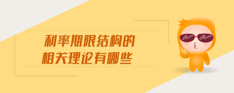利率期限結(jié)構(gòu)的相關(guān)理論有哪些