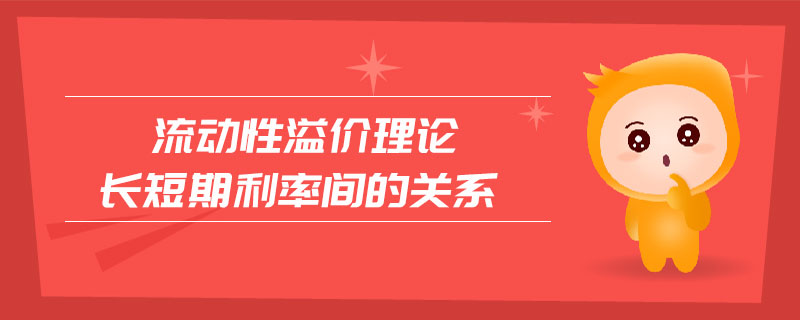 流動(dòng)性溢價(jià)理論長(zhǎng)短期利率間的關(guān)系