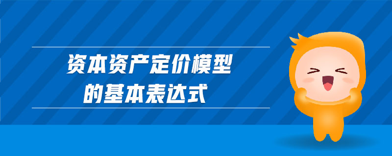 資本資產(chǎn)定價模型的基本表達式