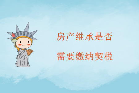 房產(chǎn)繼承是否需要繳納契稅？