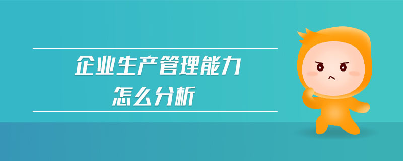 企業(yè)生產(chǎn)管理能力怎么分析