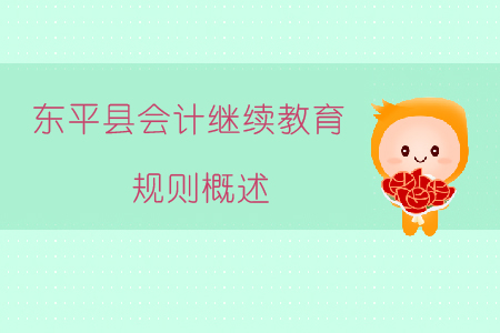 2019年山東省泰安市東平縣會計繼續(xù)教育規(guī)則概述