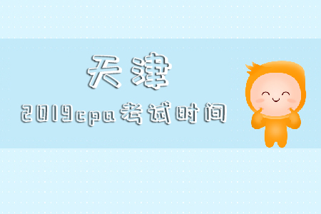 天津2019cpa考試時(shí)間具體時(shí)候是哪天？