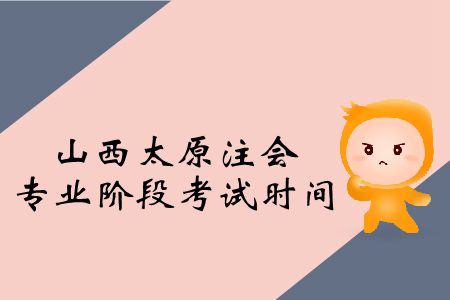 2019年山西太原注會(huì)專業(yè)階段考試時(shí)間是啥時(shí)候？