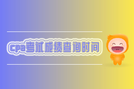 2019年cpa考試成績查詢時(shí)間你知道嗎？