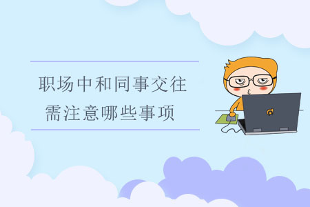 職場中和同事交往，需注意哪些事項？
