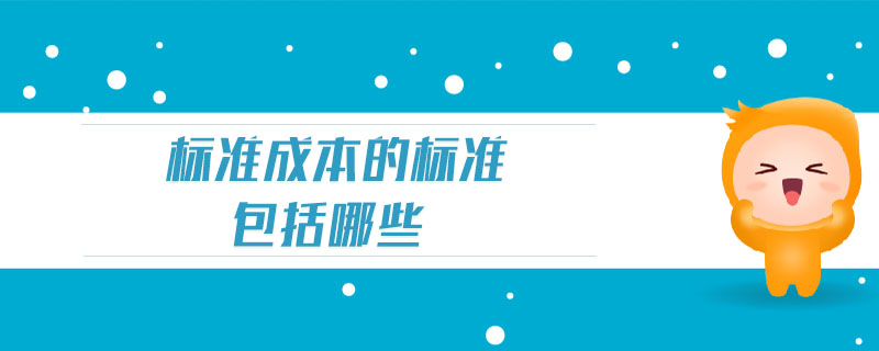 標(biāo)準(zhǔn)成本的標(biāo)準(zhǔn)包括哪些