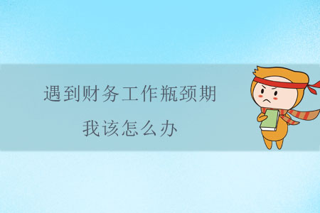 遇到財(cái)務(wù)工作瓶頸期，我該怎么辦？