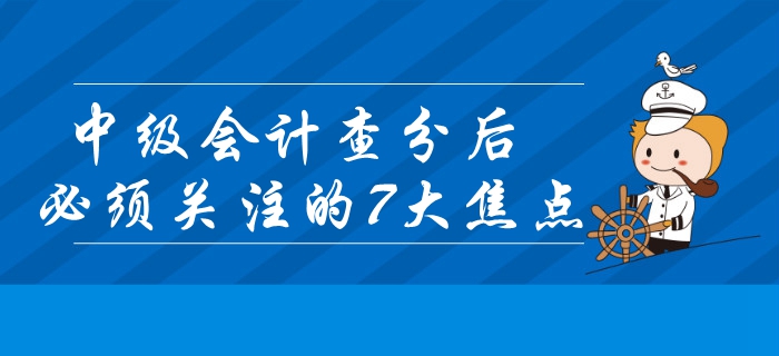 2019年中級會計查分后必須關(guān)注的7大焦點！錯過或?qū)⒂绊戭I(lǐng)證？