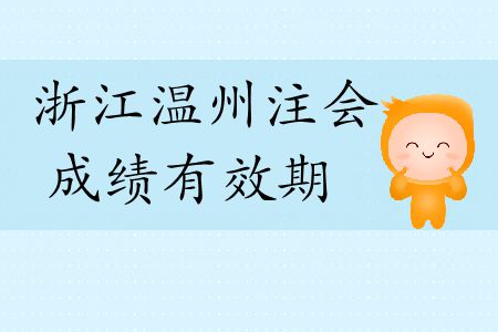 速看！2019年浙江溫州注會(huì)成績有效期是多久？