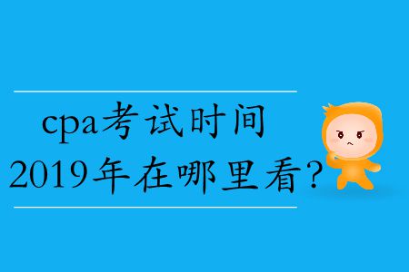 cpa考試時間2019年在哪里看？
