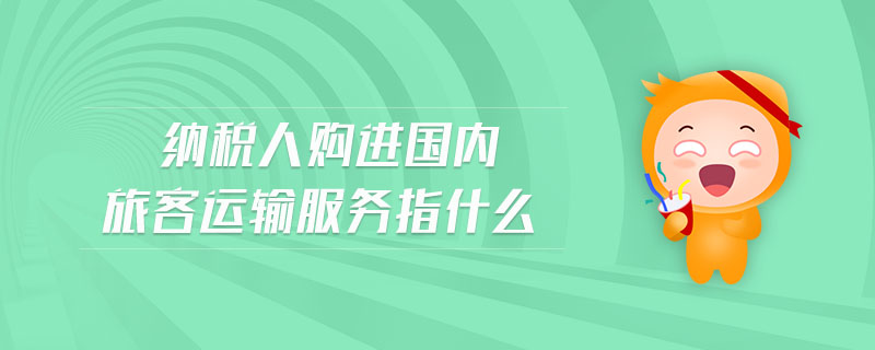 納稅人購進(jìn)國內(nèi)旅客運(yùn)輸服務(wù)指什么