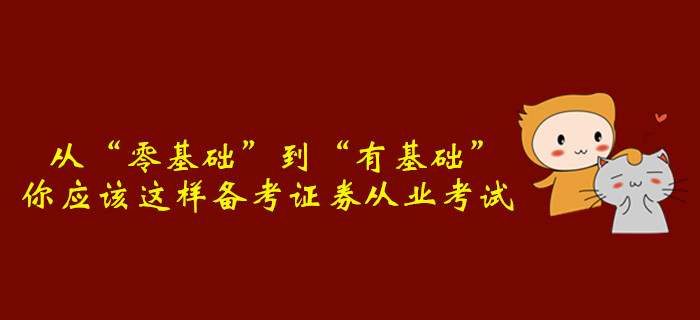 從“零基礎(chǔ)”到“有基礎(chǔ)”，你應(yīng)該這樣備考證券從業(yè)考試