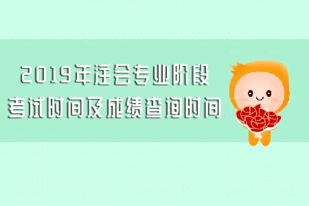2019年注會(huì)專業(yè)階段考試時(shí)間及成績查詢時(shí)間