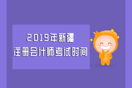 2019年新疆注冊會(huì)計(jì)師考試時(shí)間具體安排