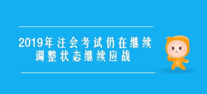 2019年注會考試仍在繼續(xù)，調(diào)整狀態(tài)繼續(xù)應(yīng)戰(zhàn)！