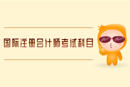 國際注冊會計師考試科目有哪些？