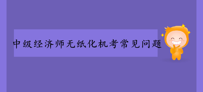 中級經(jīng)濟(jì)師無紙化機(jī)考常見問題！