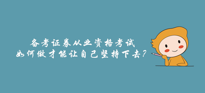 備考證券從業(yè)資格考試，如何做才能讓自己堅(jiān)持下去？