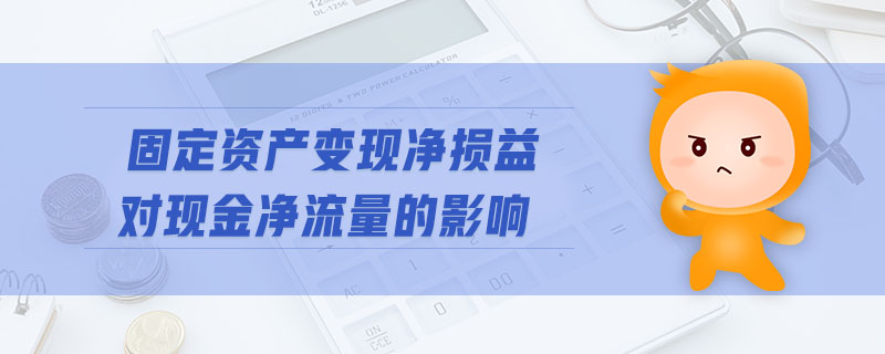 固定資產(chǎn)變現(xiàn)凈損益對現(xiàn)金凈流量的影響