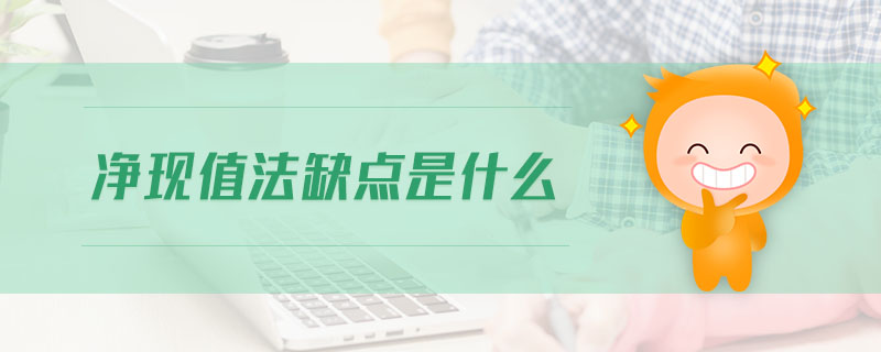 凈現(xiàn)值法缺點是什么
