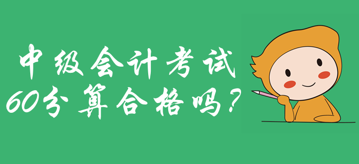 2019年中級(jí)會(huì)計(jì)成績(jī)合格標(biāo)準(zhǔn)公布了嗎？60分算合格嗎？