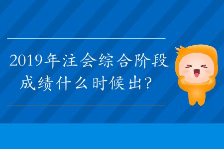 2019年注會綜合階段成績什么時候出？