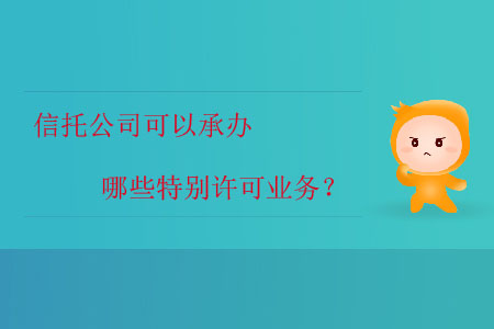 信托公司可以承辦哪些特別許可業(yè)務(wù)？