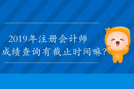 2019年注冊會計師成績查詢有截止時間嘛？