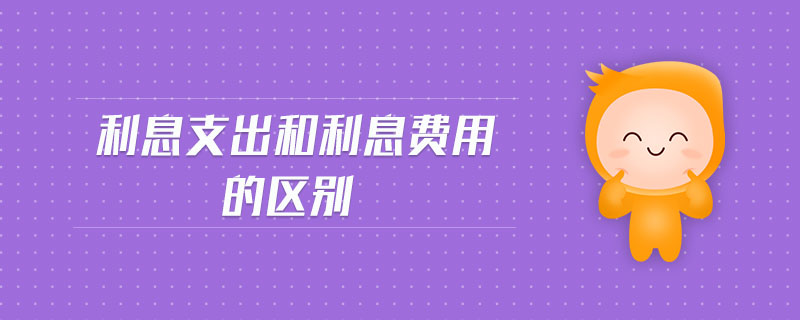 利息支出和利息費用的區(qū)別