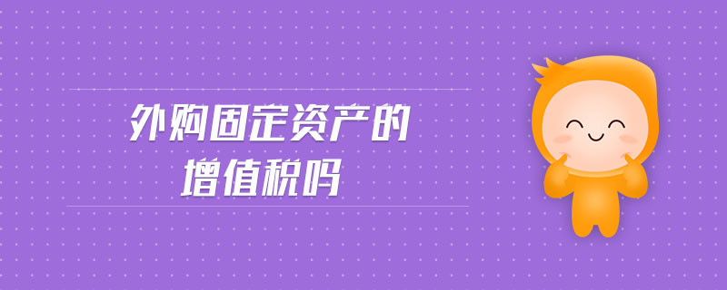 外購固定資產(chǎn)的增值稅嗎