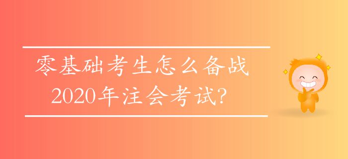 零基礎(chǔ)考生怎么備戰(zhàn)2020年注會(huì)考試？