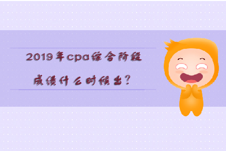 2019年cpa綜合階段成績(jī)什么時(shí)候出？