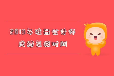 2019年注冊會(huì)計(jì)師成績復(fù)核時(shí)間你知道嗎？