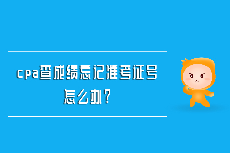 cpa查成績忘記準(zhǔn)考證號(hào)怎么辦？