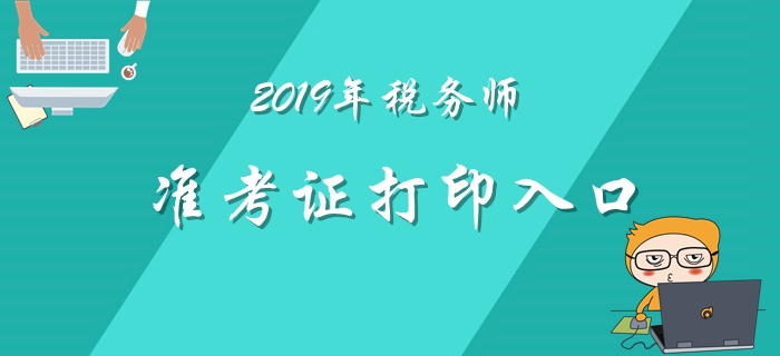 2019年稅務(wù)師準考證打印11月1日開始！各地區(qū)打印入口匯總