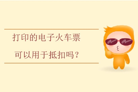 打印的電子火車票可以用于抵扣嗎？